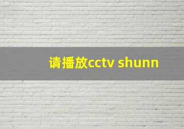 请播放cctv shunn